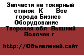 Запчасти на токарный станок 1К62. - Все города Бизнес » Оборудование   . Тверская обл.,Вышний Волочек г.